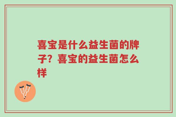 喜宝是什么益生菌的牌子?喜宝的益生菌怎么样-第1张图片-超越 喜宝是什么益生菌的牌子?喜宝的益生菌怎么样-第1张图片-超越
