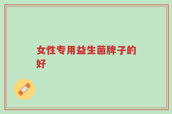 女性专用益生菌牌子的好-第1张图片-超越 女性专用益生菌牌子的好-第1张图片-超越