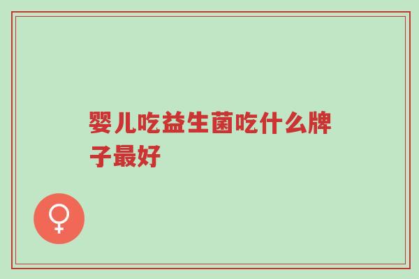 婴儿吃益生菌吃什么牌子最好-第1张图片-超越 婴儿吃益生菌吃什么牌子最好-第1张图片-超越