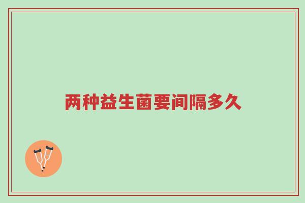 两种益生菌要间隔多久-第1张图片-超越 两种益生菌要间隔多久-第1张图片-超越