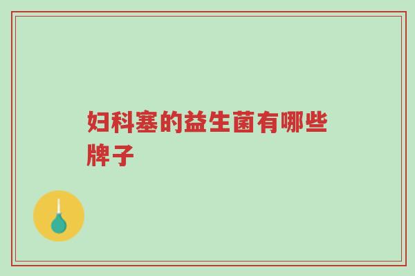 妇科塞的益生菌有哪些牌子-第1张图片-超越 妇科塞的益生菌有哪些牌子-第1张图片-超越