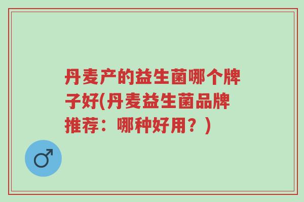 丹麦产的益生菌哪个牌子好(丹麦益生菌品牌推荐:哪种好用?)-第1张图片-超越 丹麦产的益生菌哪个牌子好(丹麦益生菌品牌推荐:哪种好用?)-第1张图片-超越