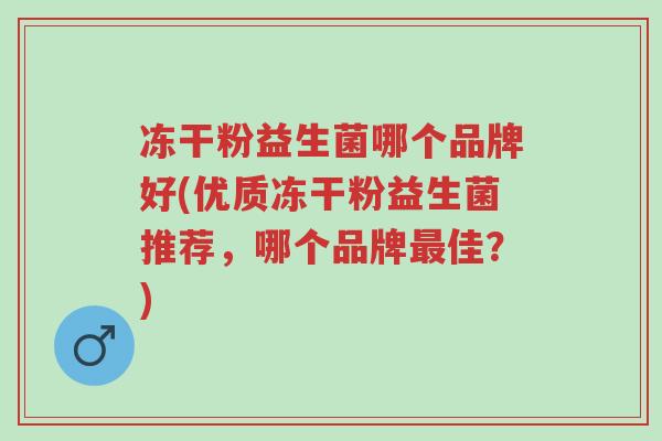 冻干粉益生菌哪个品牌好(优质冻干粉益生菌推荐,哪个品牌最佳?)-第1张图片-超越 冻干粉益生菌哪个品牌好(优质冻干粉益生菌推荐,哪个品牌最佳?)-第1张图片-超越