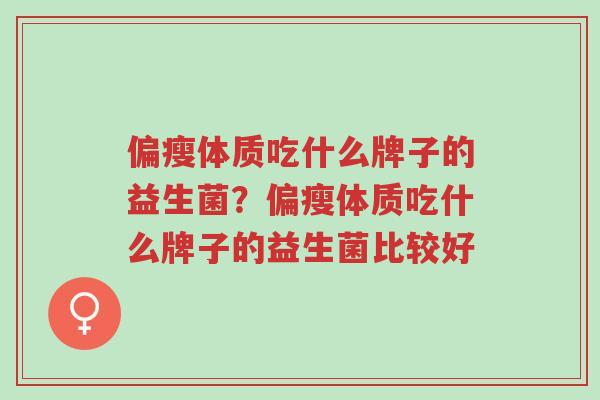 偏瘦体质吃什么牌子的益生菌?偏瘦体质吃什么牌子的益生菌比较好-第1张图片-超越 偏瘦体质吃什么牌子的益生菌?偏瘦体质吃什么牌子的益生菌比较好-第1张图片-超越