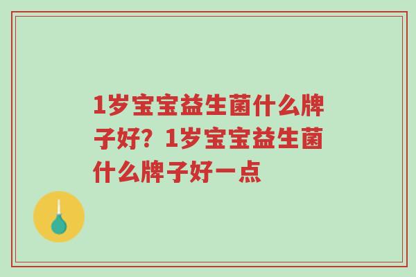 1岁宝宝益生菌什么牌子好?1岁宝宝益生菌什么牌子好一点-第1张图片-超越 1岁宝宝益生菌什么牌子好?1岁宝宝益生菌什么牌子好一点-第1张图片-超越