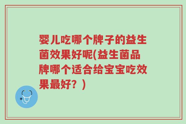 婴儿吃哪个牌子的益生菌效果好呢(益生菌品牌哪个适合给宝宝吃效果最好?)-第1张图片-超越 婴儿吃哪个牌子的益生菌效果好呢(益生菌品牌哪个适合给宝宝吃效果最好?)-第1张图片-超越
