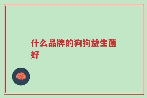 什么品牌的狗狗益生菌好-第1张图片-超越 什么品牌的狗狗益生菌好-第1张图片-超越
