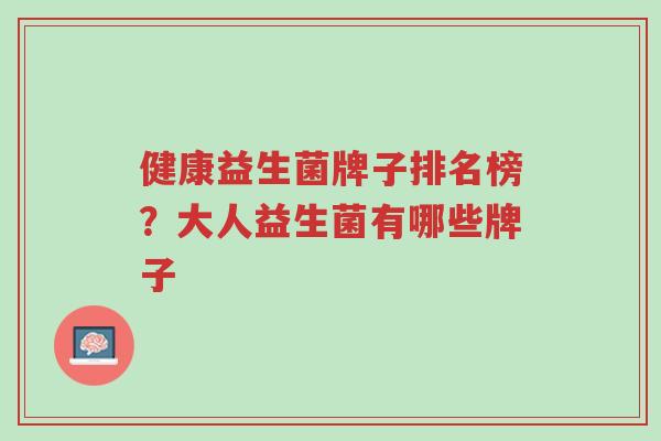 健康益生菌牌子排名榜?大人益生菌有哪些牌子-第1张图片-超越 健康益生菌牌子排名榜?大人益生菌有哪些牌子-第1张图片-超越