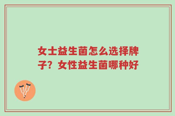 女士益生菌怎么选择牌子?女性益生菌哪种好-第1张图片-超越 女士益生菌怎么选择牌子?女性益生菌哪种好-第1张图片-超越