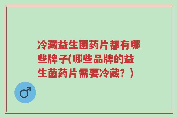 冷藏益生菌药片都有哪些牌子(哪些品牌的益生菌药片需要冷藏?)-第1张图片-超越 冷藏益生菌药片都有哪些牌子(哪些品牌的益生菌药片需要冷藏?)-第1张图片-超越
