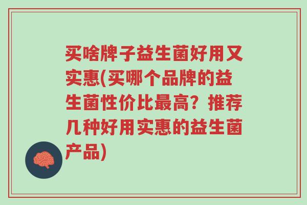 买啥牌子益生菌好用又实惠(买哪个品牌的益生菌性价比最高?推荐几种好用实惠的益生菌产品)-第1张图片-超越 买啥牌子益生菌好用又实惠(买哪个品牌的益生菌性价比最高?推荐几种好用实惠的益生菌产品)-第1张图片-超越