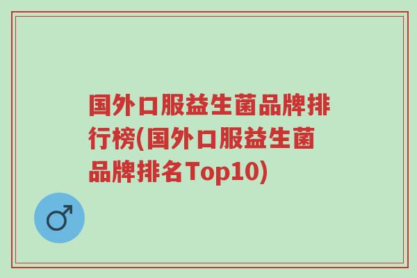 国外口服益生菌品牌排行榜(国外口服益生菌品牌排名Top10)-第1张图片-超越 国外口服益生菌品牌排行榜(国外口服益生菌品牌排名Top10)-第1张图片-超越