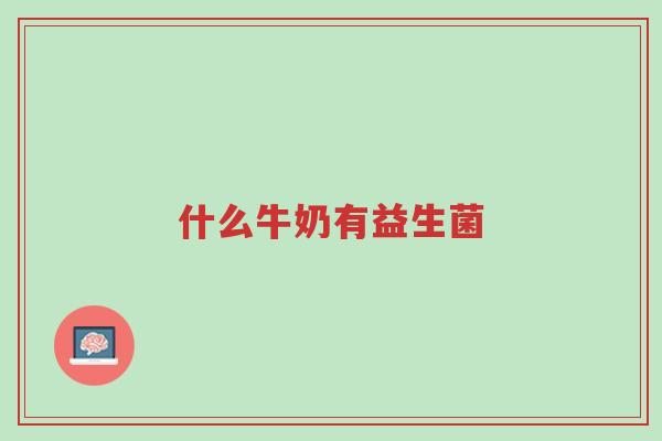 什么牛奶有益生菌-第1张图片-超越 什么牛奶有益生菌-第1张图片-超越