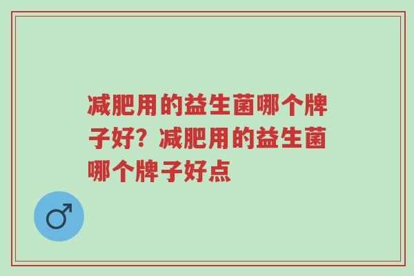 减肥用的益生菌哪个牌子好?减肥用的益生菌哪个牌子好点-第1张图片-超越 减肥用的益生菌哪个牌子好?减肥用的益生菌哪个牌子好点-第1张图片-超越