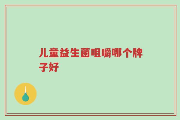 儿童益生菌咀嚼哪个牌子好-第1张图片-超越 儿童益生菌咀嚼哪个牌子好-第1张图片-超越