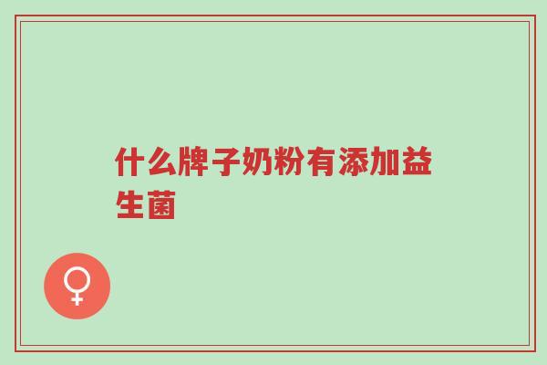 什么牌子奶粉有添加益生菌-第1张图片-超越 什么牌子奶粉有添加益生菌-第1张图片-超越