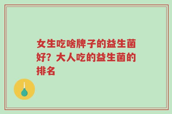 女生吃啥牌子的益生菌好?大人吃的益生菌的排名-第1张图片-超越 女生吃啥牌子的益生菌好?大人吃的益生菌的排名-第1张图片-超越