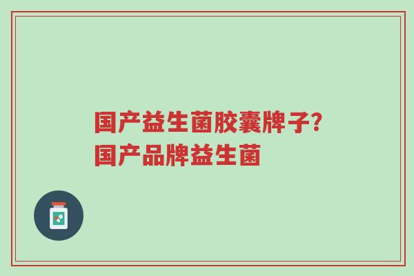 国产益生菌胶囊牌子？国产品牌益生菌-第1张图片-超越