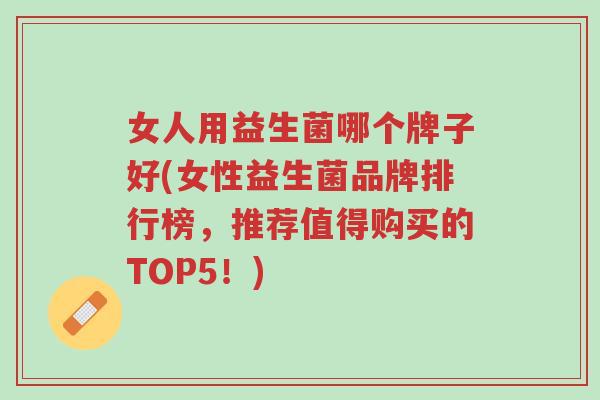 女人用益生菌哪个牌子好(女性益生菌品牌排行榜,推荐值得购买的TOP5!)-第1张图片-超越 女人用益生菌哪个牌子好(女性益生菌品牌排行榜,推荐值得购买的TOP5!)-第1张图片-超越