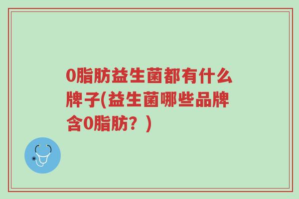 0脂肪益生菌都有什么牌子(益生菌哪些品牌含0脂肪?)-第1张图片-超越 0脂肪益生菌都有什么牌子(益生菌哪些品牌含0脂肪?)-第1张图片-超越