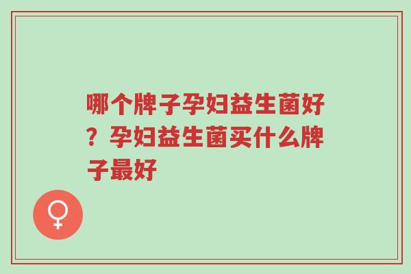 哪个牌子孕妇益生菌好?孕妇益生菌买什么牌子最好-第1张图片-超越 哪个牌子孕妇益生菌好?孕妇益生菌买什么牌子最好-第1张图片-超越