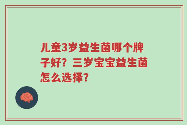 儿童3岁益生菌哪个牌子好?三岁宝宝益生菌怎么选择?-第1张图片-超越 儿童3岁益生菌哪个牌子好?三岁宝宝益生菌怎么选择?-第1张图片-超越