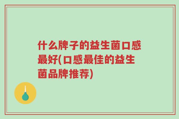 什么牌子的益生菌口感最好(口感最佳的益生菌品牌推荐)-第1张图片-超越 什么牌子的益生菌口感最好(口感最佳的益生菌品牌推荐)-第1张图片-超越