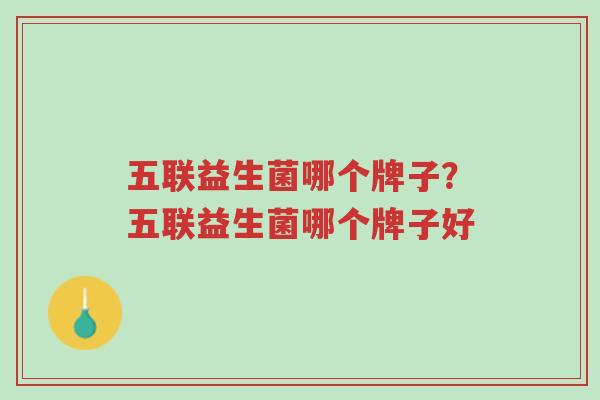 五联益生菌哪个牌子?五联益生菌哪个牌子好-第1张图片-超越 五联益生菌哪个牌子?五联益生菌哪个牌子好-第1张图片-超越