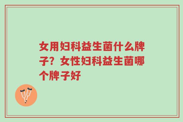 女用妇科益生菌什么牌子?女性妇科益生菌哪个牌子好-第1张图片-超越 女用妇科益生菌什么牌子?女性妇科益生菌哪个牌子好-第1张图片-超越