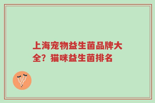 上海宠物益生菌品牌大全?猫咪益生菌排名-第1张图片-超越 上海宠物益生菌品牌大全?猫咪益生菌排名-第1张图片-超越