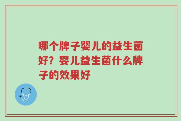 哪个牌子婴儿的益生菌好?婴儿益生菌什么牌子的效果好-第1张图片-超越 哪个牌子婴儿的益生菌好?婴儿益生菌什么牌子的效果好-第1张图片-超越