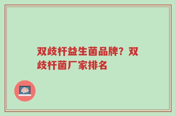 双歧杆益生菌品牌?双歧杆菌厂家排名-第1张图片-超越 双歧杆益生菌品牌?双歧杆菌厂家排名-第1张图片-超越