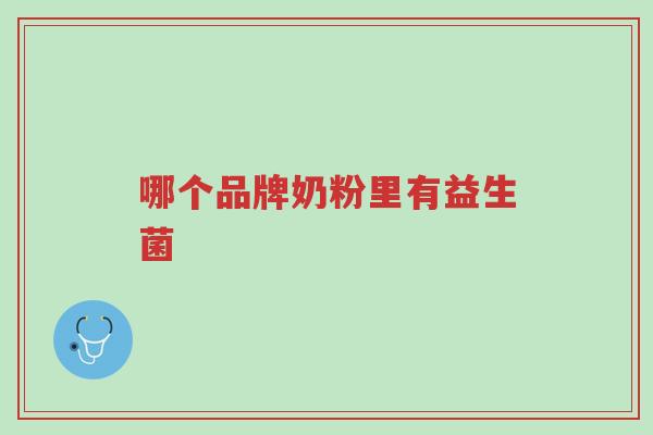 哪个品牌奶粉里有益生菌-第1张图片-超越 哪个品牌奶粉里有益生菌-第1张图片-超越