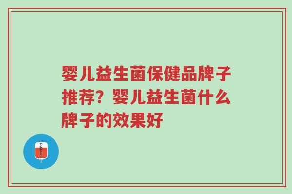 婴儿益生菌保健品牌子推荐?婴儿益生菌什么牌子的效果好-第1张图片-超越 婴儿益生菌保健品牌子推荐?婴儿益生菌什么牌子的效果好-第1张图片-超越
