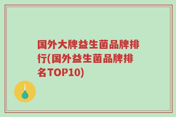 国外大牌益生菌品牌排行(国外益生菌品牌排名TOP10)-第1张图片-超越 国外大牌益生菌品牌排行(国外益生菌品牌排名TOP10)-第1张图片-超越