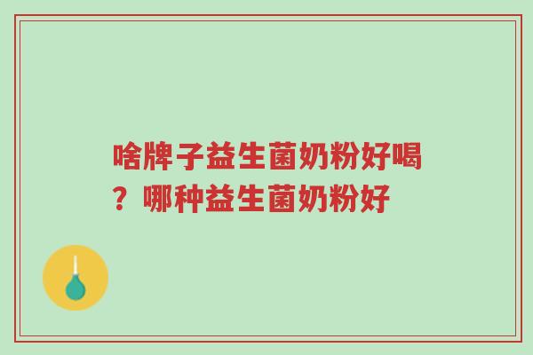 啥牌子益生菌奶粉好喝?哪种益生菌奶粉好-第1张图片-超越 啥牌子益生菌奶粉好喝?哪种益生菌奶粉好-第1张图片-超越