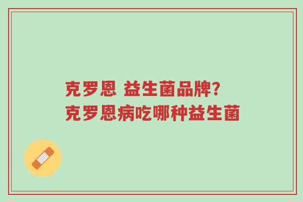 克罗恩 益生菌品牌?克罗恩病吃哪种益生菌-第1张图片-超越 克罗恩 益生菌品牌?克罗恩病吃哪种益生菌-第1张图片-超越