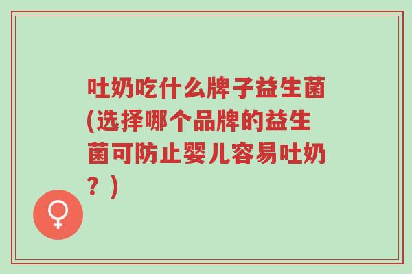吐奶吃什么牌子益生菌(选择哪个品牌的益生菌可防止婴儿容易吐奶?)-第1张图片-超越 吐奶吃什么牌子益生菌(选择哪个品牌的益生菌可防止婴儿容易吐奶?)-第1张图片-超越