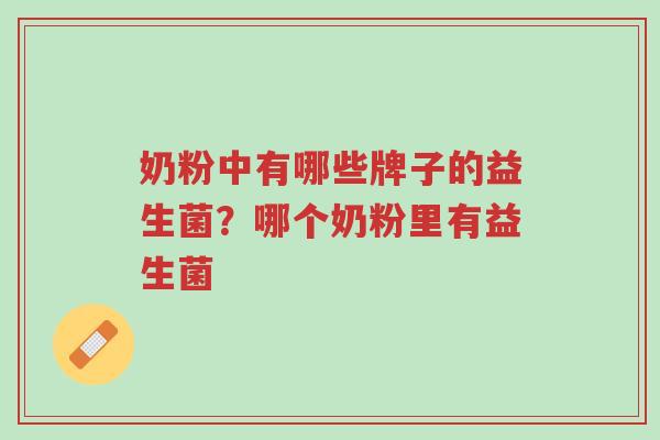 奶粉中有哪些牌子的益生菌?哪个奶粉里有益生菌-第1张图片-超越 奶粉中有哪些牌子的益生菌?哪个奶粉里有益生菌-第1张图片-超越