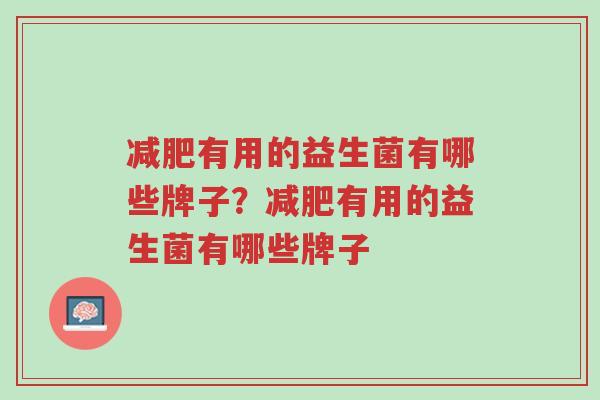 减肥有用的益生菌有哪些牌子?减肥有用的益生菌有哪些牌子-第1张图片-超越 减肥有用的益生菌有哪些牌子?减肥有用的益生菌有哪些牌子-第1张图片-超越