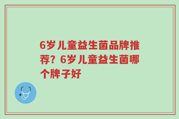 6岁儿童益生菌品牌推荐?6岁儿童益生菌哪个牌子好-第1张图片-超越 6岁儿童益生菌品牌推荐?6岁儿童益生菌哪个牌子好-第1张图片-超越