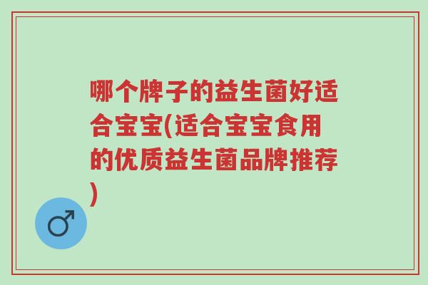 哪个牌子的益生菌好适合宝宝(适合宝宝食用的优质益生菌品牌推荐)-第1张图片-超越 哪个牌子的益生菌好适合宝宝(适合宝宝食用的优质益生菌品牌推荐)-第1张图片-超越
