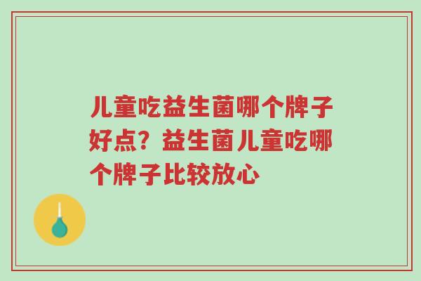 儿童吃益生菌哪个牌子好点?益生菌儿童吃哪个牌子比较放心-第1张图片-超越 儿童吃益生菌哪个牌子好点?益生菌儿童吃哪个牌子比较放心-第1张图片-超越
