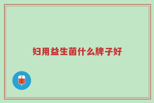 妇用益生菌什么牌子好-第1张图片-超越