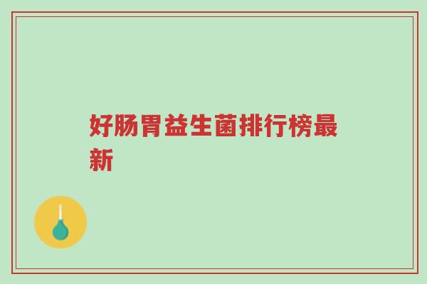 好肠胃益生菌排行榜最新-第1张图片-超越