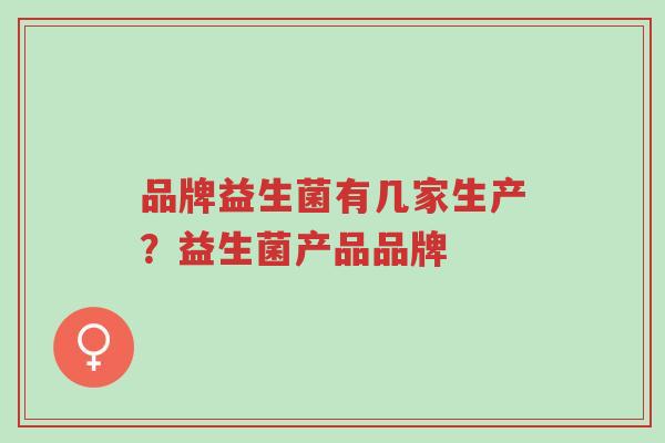 品牌益生菌有几家生产?益生菌产品品牌-第1张图片-超越 品牌益生菌有几家生产?益生菌产品品牌-第1张图片-超越