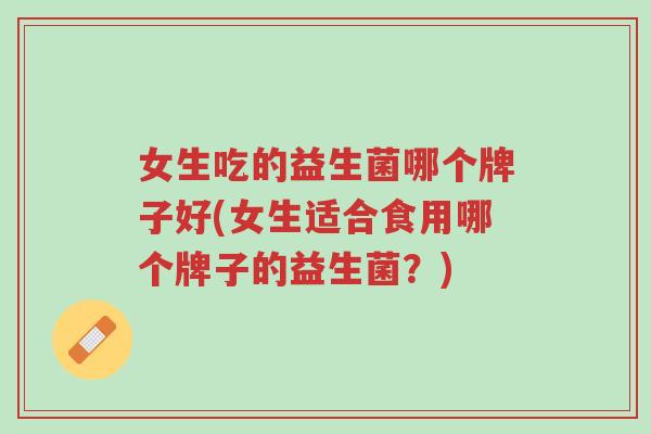 女生吃的益生菌哪个牌子好(女生适合食用哪个牌子的益生菌？)-第1张图片-超越