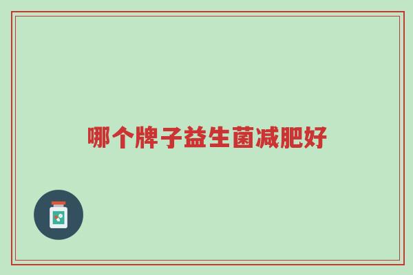 哪个牌子益生菌减肥好-第1张图片-超越 哪个牌子益生菌减肥好-第1张图片-超越
