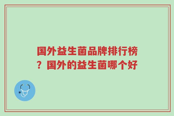 国外益生菌品牌排行榜?国外的益生菌哪个好-第1张图片-超越 国外益生菌品牌排行榜?国外的益生菌哪个好-第1张图片-超越