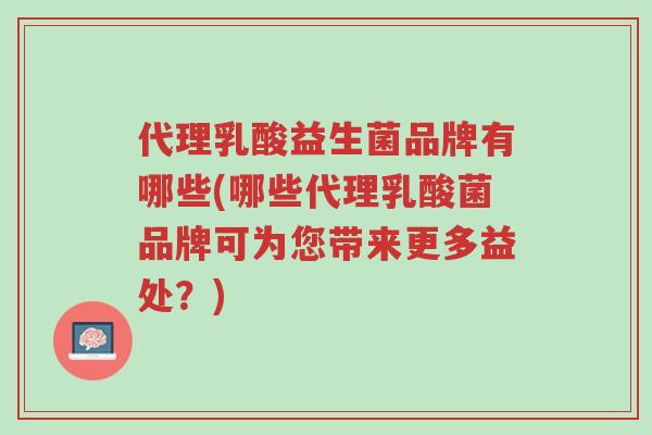 代理乳酸益生菌品牌有哪些(哪些代理乳酸菌品牌可为您带来更多益处？)-第1张图片-超越